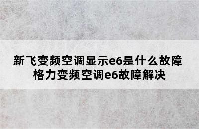 新飞变频空调显示e6是什么故障 格力变频空调e6故障解决